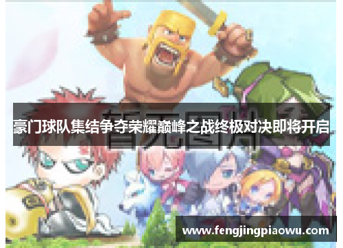 豪门球队集结争夺荣耀巅峰之战终极对决即将开启
