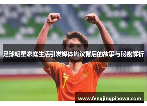 足球明星家庭生活引发媒体热议背后的故事与秘密解析