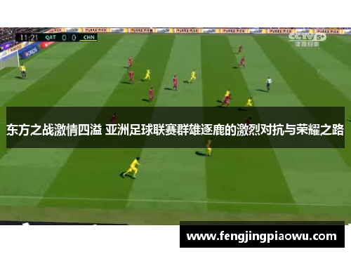 东方之战激情四溢 亚洲足球联赛群雄逐鹿的激烈对抗与荣耀之路