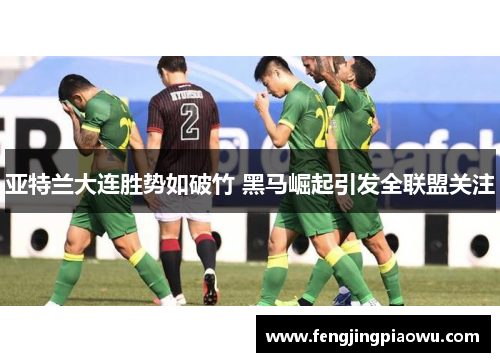 亚特兰大连胜势如破竹 黑马崛起引发全联盟关注