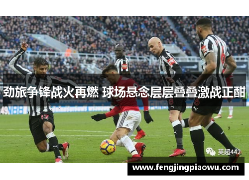 劲旅争锋战火再燃 球场悬念层层叠叠激战正酣