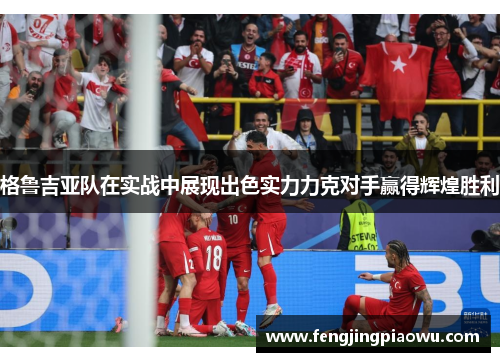 格鲁吉亚队在实战中展现出色实力力克对手赢得辉煌胜利