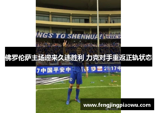 佛罗伦萨主场迎来久违胜利 力克对手重返正轨状态