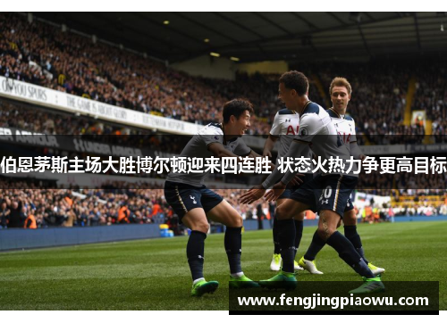 伯恩茅斯主场大胜博尔顿迎来四连胜 状态火热力争更高目标