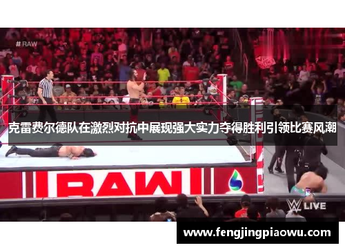 克雷费尔德队在激烈对抗中展现强大实力夺得胜利引领比赛风潮