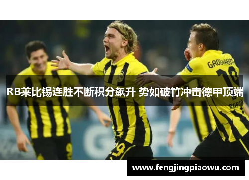 RB莱比锡连胜不断积分飙升 势如破竹冲击德甲顶端