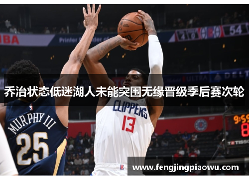乔治状态低迷湖人未能突围无缘晋级季后赛次轮