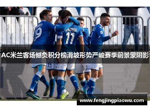 AC米兰客场憾负积分榜滑坡形势严峻赛季前景蒙阴影