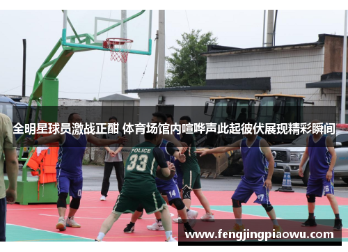 全明星球员激战正酣 体育场馆内喧哗声此起彼伏展现精彩瞬间