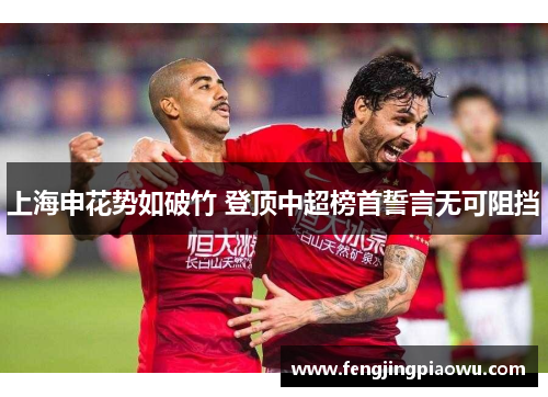 上海申花势如破竹 登顶中超榜首誓言无可阻挡
