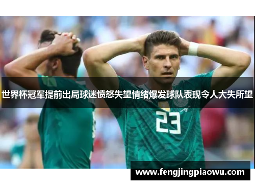 世界杯冠军提前出局球迷愤怒失望情绪爆发球队表现令人大失所望