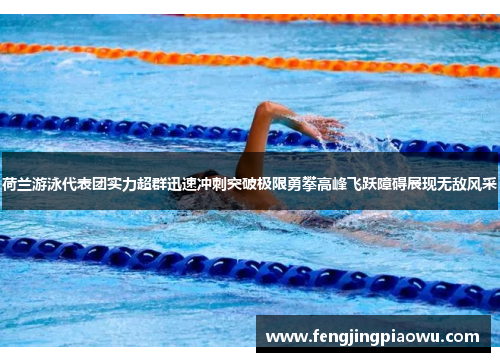 荷兰游泳代表团实力超群迅速冲刺突破极限勇攀高峰飞跃障碍展现无敌风采