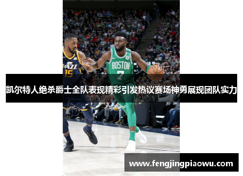 凯尔特人绝杀爵士全队表现精彩引发热议赛场神勇展现团队实力