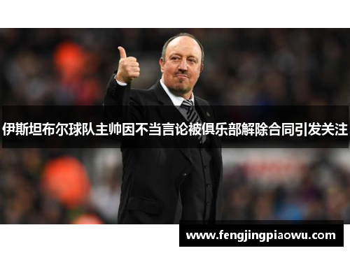 伊斯坦布尔球队主帅因不当言论被俱乐部解除合同引发关注